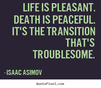 Life quotes - Life is pleasant. death is peaceful. it's the transition..