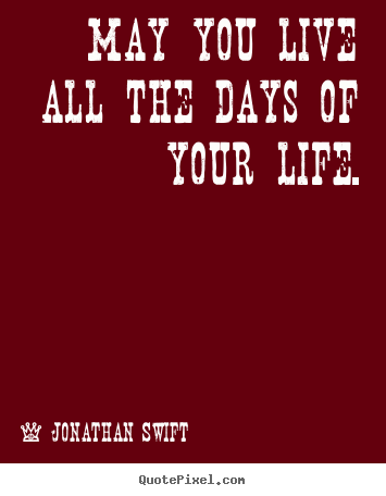 Sayings about life - May you live all the days of your life.
