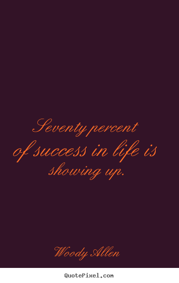 Woody Allen picture quotes - Seventy percent of success in life is showing up. - Life quote