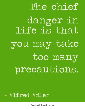 Quotes about life - The chief danger in life is that you may take too many precautions.