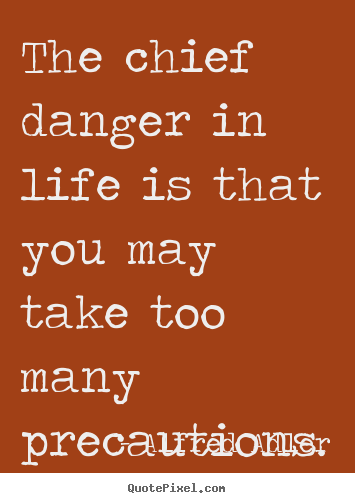 Life quote - The chief danger in life is that you may take too many..
