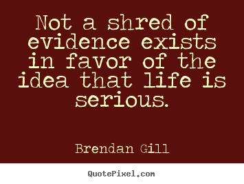 Quotes about life - Not a shred of evidence exists in favor of the idea that life..