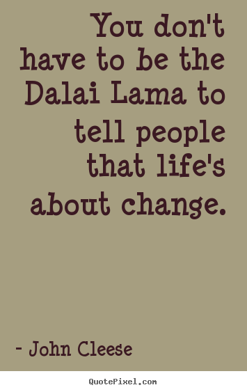 You don't have to be the dalai lama to tell people that.. John Cleese popular life quote