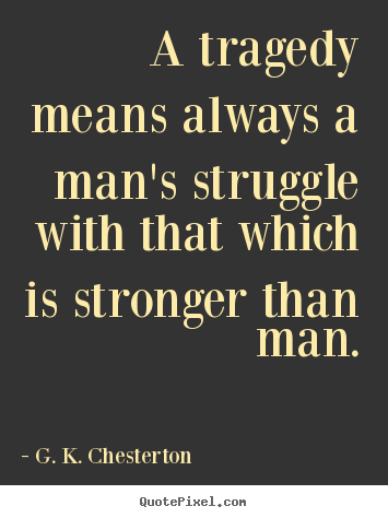 A tragedy means always a man's struggle with that.. G. K. Chesterton good life quote