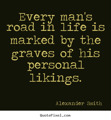 Alexander Smith picture quotes - Every man's road in life is marked by the graves of his personal likings. - Life quote