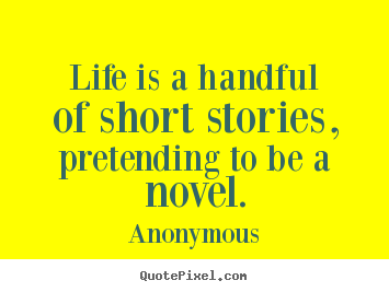 Make image quotes about life - Life is a handful of short stories, pretending to be a novel.