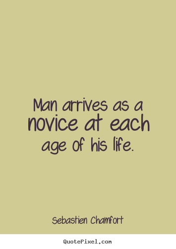Life quotes - Man arrives as a novice at each age of his life.