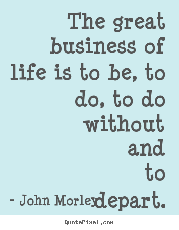 Life quote - The great business of life is to be, to..