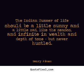 Henry Adams poster quote - The indian summer of life should be a little sunny.. - Life quote