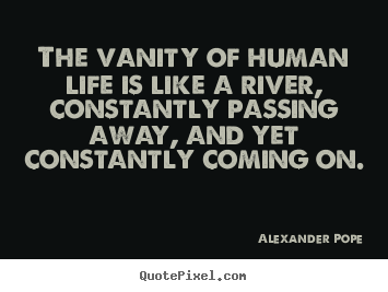 Quotes about life - The vanity of human life is like a river, constantly..