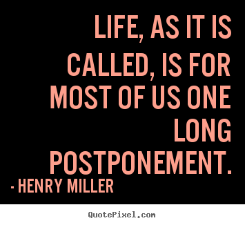Life quotes - Life, as it is called, is for most of us one long postponement.