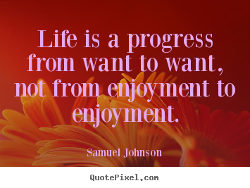 Life quote - Life is a progress from want to want, not from enjoyment to enjoyment.