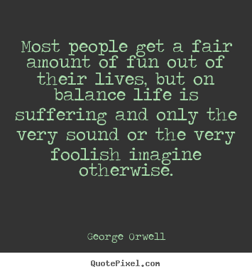 Life quote - Most people get a fair amount of fun out of their lives, but on balance..
