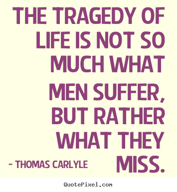 Thomas Carlyle picture quote - The tragedy of life is not so much what men suffer, but rather.. - Life quotes