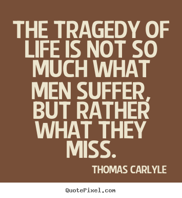 Thomas Carlyle picture quotes - The tragedy of life is not so much what men.. - Life quotes