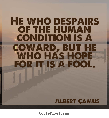 He who despairs of the human condition is a coward,.. Albert Camus good life sayings