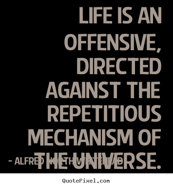 Quotes about life - Life is an offensive, directed against the repetitious mechanism..