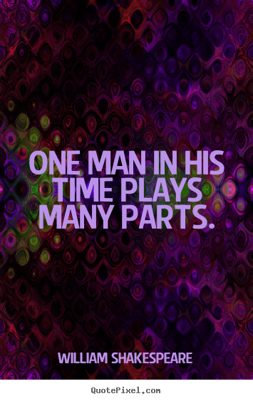 William Shakespeare picture quotes - One man in his time plays many parts. - Life quotes
