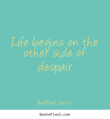 Jean-Paul Sartre picture quotes - Life begins on the other side of despair. - Life quotes
