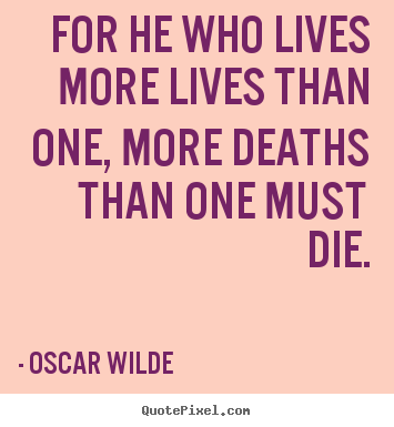 Oscar Wilde picture quotes - For he who lives more lives than one, more deaths.. - Life quotes