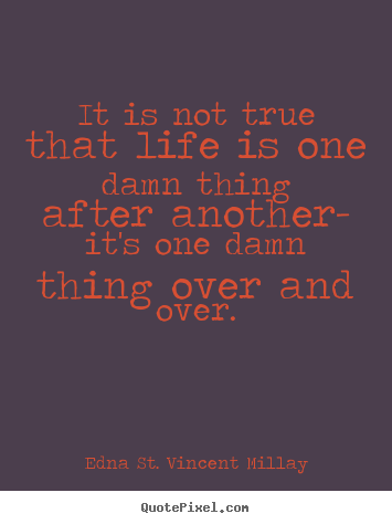 Edna St. Vincent Millay image quote - It is not true that life is one damn thing.. - Life quote