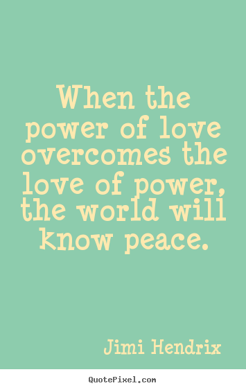 When the power of love overcomes the love of power, the world will know.. Jimi Hendrix  life quotes