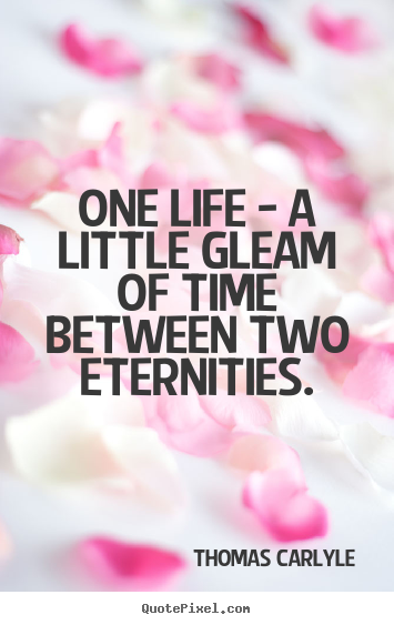Thomas Carlyle picture quotes - One life - a little gleam of time between two eternities. - Life quotes