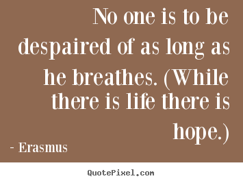 Create your own image quotes about life - No one is to be despaired of as long as he breathes. (while there is..