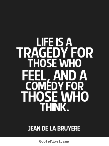 Life is a tragedy for those who feel, and a comedy for.. Jean De La Bruyere famous life quotes