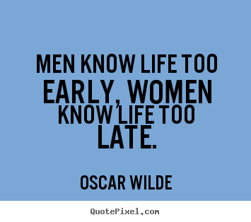 Oscar Wilde picture quotes - Men know life too early, women know life too late. - Life quote
