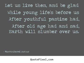 Quote about life - Let us live then, and be glad while young life's..
