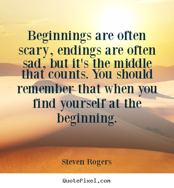 Beginnings are often scary, endings are often sad,.. Steven Rogers famous life quote