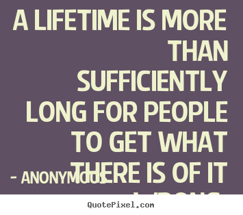 Anonymous picture quotes - A lifetime is more than sufficiently long for people.. - Life sayings