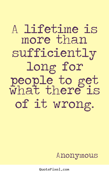 Quotes about life - A lifetime is more than sufficiently long for people..