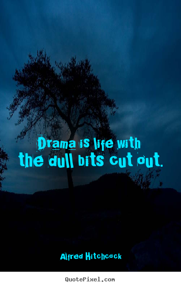 Life quotes - Drama is life with the dull bits cut out.