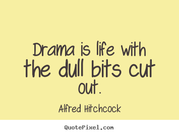 Quotes about life - Drama is life with the dull bits cut out.