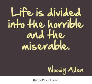 Life is divided into the horrible and the miserable. Woody Allen top life quotes