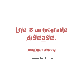 Quotes about life - Life is an incurable disease.