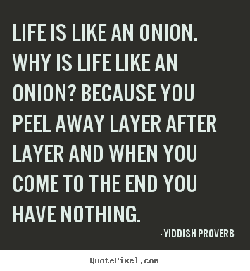 Life quotes - Life is like an onion. why is life like an onion? because..