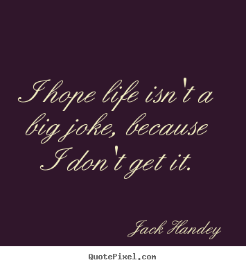 Quotes about life - I hope life isn't a big joke, because i don't get it.
