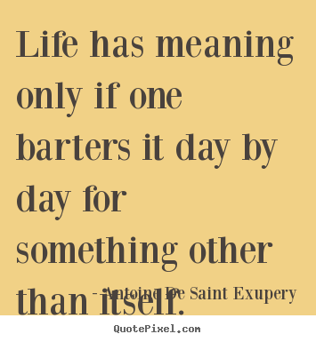 Design your own picture quotes about life - Life has meaning only if one barters it day by day..