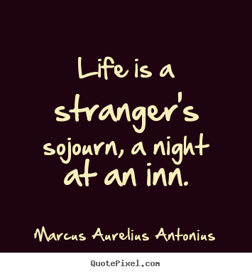 Life is a stranger's sojourn, a night at an inn. Marcus Aurelius Antonius greatest life quotes