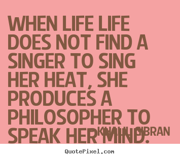 Quote about life - When life life does not find a singer to sing her..