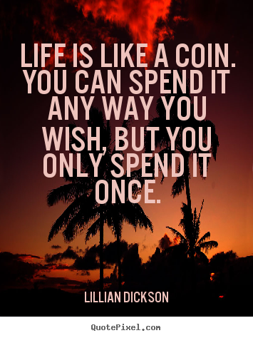 Lillian Dickson picture quotes - Life is like a coin. you can spend it any way you wish, but you only.. - Life quote