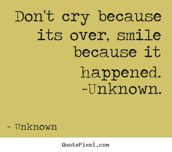 Unknown poster quote - Don't cry because its over, smile because it happened... - Life quotes