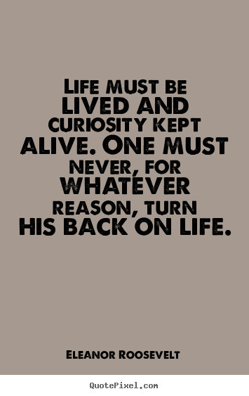 Eleanor Roosevelt picture quotes - Life must be lived and curiosity kept alive. one must never,.. - Life quote