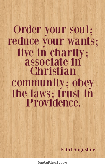 Life quote - Order your soul; reduce your wants; live in charity; associate in christian..