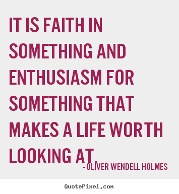 Oliver Wendell Holmes picture quotes - It is faith in something and enthusiasm for something that makes.. - Life quotes