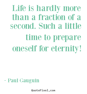 Life is hardly more than a fraction of a second. such a little.. Paul Gauguin greatest life quotes