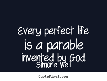 Quote about life - Every perfect life is a parable invented by god.